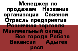 Менеджер по продажам › Название организации ­ Связной › Отрасль предприятия ­ Розничная торговля › Минимальный оклад ­ 24 000 - Все города Работа » Вакансии   . Адыгея респ.